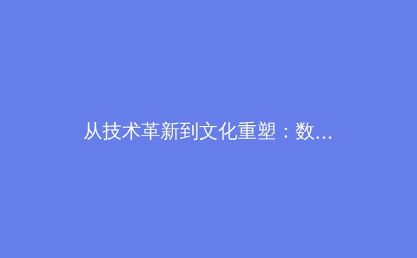 从技术革新到文化重塑：数字时代体育传播的革命性变革